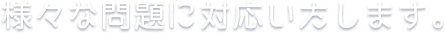 様々な問題に対応いたします。